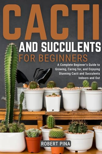 Cacti And Succulents For Beginners: A Complete Beginner’s Guide to Growing, Caring for, and Enjoying Stunning Cacti and Succulents Indoors and Out (Beginner’s Green Thumb Series)