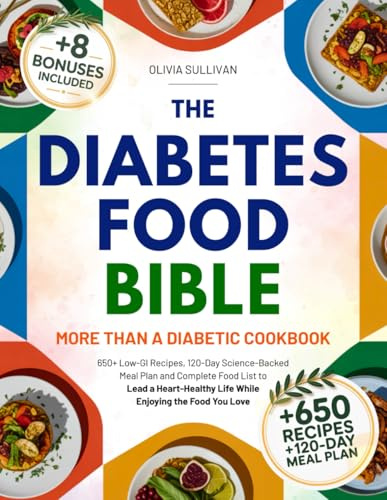 The Diabetes Food Bible • More Than a Diabetic Cookbook: 650+ Low-GI Recipes, 120-Day Science-Backed Meal Plan and Complete Food List to Lead a Heart-Healthy Life While Enjoying the Food You Love