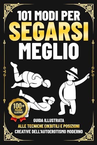 101 Modi per Segarsi Meglio: Guida illustrata alle tecniche (in)utili e posizioni creative dell’autoerotismo moderno | Regalo Stupido per Lui
