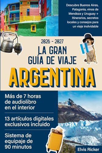 La Gran Guía de Viaje Argentina: Descubre Buenos Aires, Patagonia, vinos de Mendoza y Uruguay + Itinerarios, secretos locales y consejos para un viaje inolvidable