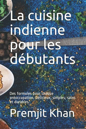 La cuisine indienne pour les débutants: Des formules pour chaque préoccupation. Délicieux, simples, sains et durables.