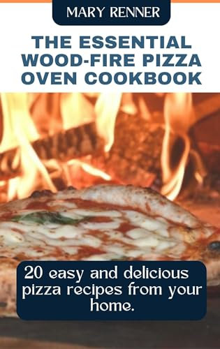 The Essential Wood-fire Pizza Oven Cookbook: 20 Easy and Delicious Pizza Recipes from your Home