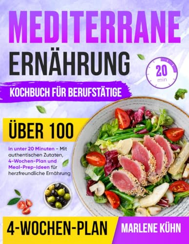 Mediterrane Ernährung Kochbuch für Berufstätige: Über 100 Rezepte in unter 20 Minuten - Mit authentischen Zutaten, 4-Wochen-Plan und Meal-Prep-Ideen für herzfreundliche Ernährung