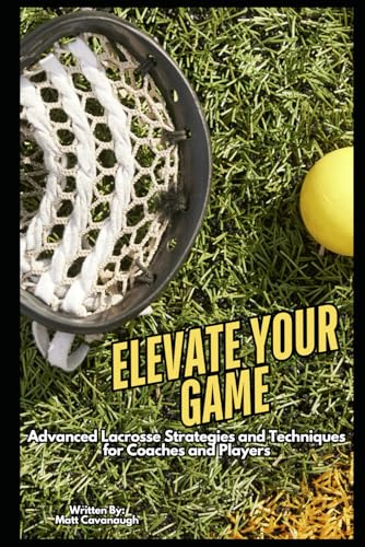 Elevate Your Game: Advanced Lacrosse Strategies and Techniques for Coaches and Players