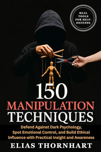 150 Manipulation Techniques: Defend Against Dark Psychology, Spot Emotional Control, and Build Ethical Influence with Practical Insight and Awareness