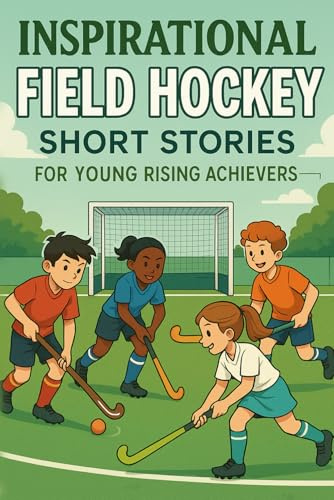 Inspirational Short Field Hockey Stories for Young Rising Achievers: Dribble into Speed, Skill & Inspiring Wins! (Perfect for Young Field Hockey Players)
