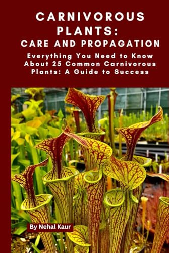 Carnivorous Plants: Care and Propagation: Everything You Need to Know About 25 Common Carnivorous Plants: A Guide to Success