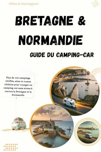 Guide Camping-Car Bretagne & Normandie: Plus de 100 campings vérifiés, aires et routes côtières pour voyager en camping-car sans stress à travers la Bretagne et la Normandie