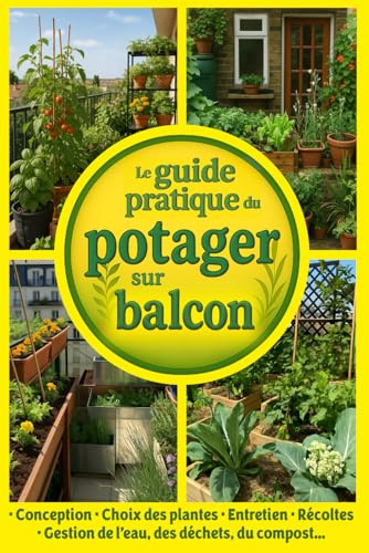 Le guide pratique du potager sur balcon: conception, choix des plantes, entretien, récoltes, gestion de l’eau, des déchets, du compost…