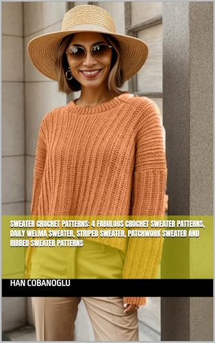 Sweater Crochet Patterns: 4 Fabulous Crochet Sweater Patterns, Daily Welma Sweater, Striped Sweater, Patchwork Sweater and Ribbed Sweater Patterns