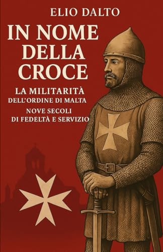 IN NOME DELLA CROCE LA MILITARITA' DELL'ORDINE DI MALTA: NOVE SECOLI DI FEDELTà E SERVIZIO