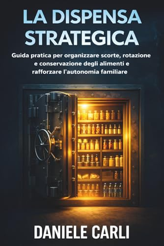 La Dispensa Strategica: Guida pratica per organizzare scorte, rotazione e conservazione degli alimenti e rafforzare l’autonomia familiare