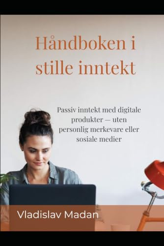 Håndboken i stille inntekt: Passiv inntekt med digitale produkter — uten personlig merkevare eller sosiale medier
