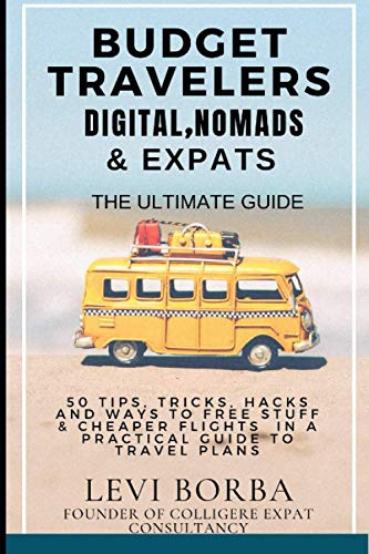 Budget Travelers, Digital Nomads & Expats: The Ultimate Guide: 50 Tips, Tricks, Hacks and Ways to Free Stuff & Cheaper Flights in a Practical Guide to Travel Plans (The Digital Nomad & Expat Mentor)