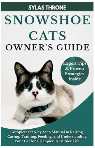 Snowshoe Cats Owner's Guide: Complete Step-By-Step Manual to Raising, Caring, Training, Feeding, & Understanding Your Cat for A Happier, Healthier Life