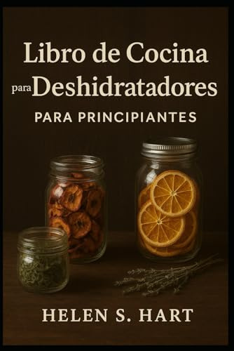 LIBRO DE COCINA PARA DESHIDRATADOR PARA PRINCIPIANTES: Guía completa para deshidratar y conservar alimentos en casa fácilmente.