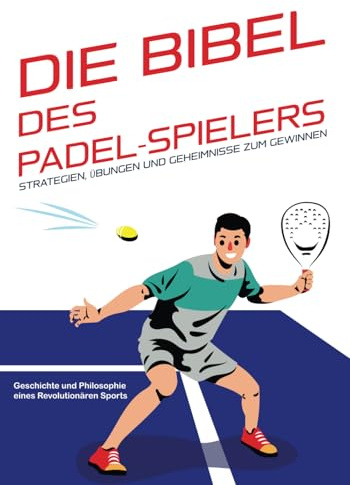 Die Bibel des Padel-Spielers: Strategien, Übungen und Geheimnisse zum Gewinnen: Geschichte und Philosophie eines revolutionären Sports.