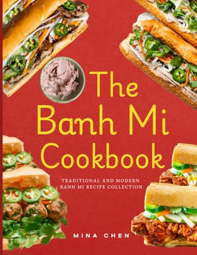 The Banh Mi Cookbook – Traditional and Modern Banh Mi Recipe Collection: The Ultimate Guide to Vietnam’s Favorite Sandwich, Made at Home