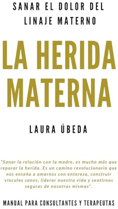 LA HERIDA MATERNA: SANAR EL DOLOR DEL LINAJE MATERNO: (AUTOAYUDA Y SUPERACIÓN)