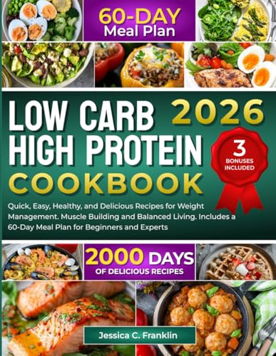 Low Carb High Protein Cookbook: 2000 Days of Quick, Easy, Healthy, and Delicious Recipes for Weight Management Muscle Building and Balanced Living Includes a 60-Day Meal Plan for Beginners and Experts