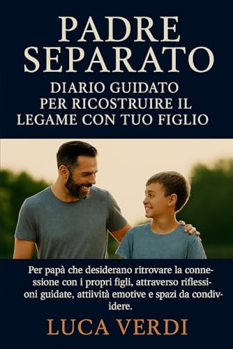 Padre Separato Diario Guidato per Ricostruire il Legame con Tuo Figlio: Per papà che desiderano ritrovare la connessione con i propri figli, ... attività emotive e spazi da condividere