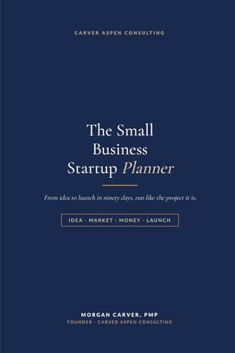The Small Business Startup Planner: From Idea to Launch in 90 Days: A Step-by-Step Workbook for Business Plan, Market, Model, Finances, and Launch