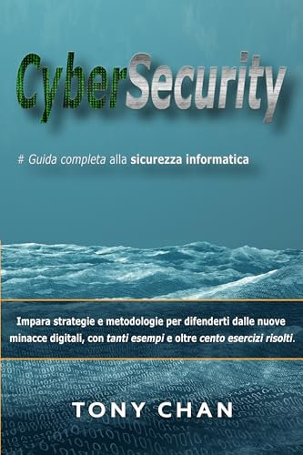 Cybersecurity, Guida completa alla sicurezza informatica: Impara strategie e metodologie per difenderti dalle nuove minacce digitali, con tanti esempi e oltre cento esercizi risolti.