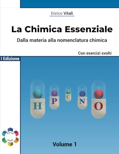 La Chimica Essenziale - Fondamenti Di Chimica Generale con Esercizi per Studenti di Scuole Superiori ed Universitari: Dalla Materia alla Nomenclatura Chimica - Volume 1 - Con esercizi guidati