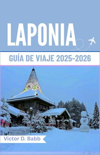 LAPONIA GUÍA DE VIAJE 2025-2026: Un camino a través de la naturaleza helada y la cultura nórdica atemporal