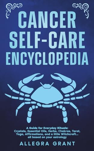 Cancer Self-care Encyclopedia: A Guide for Everyday Rituals: Crystals, Essential Oils, Herbs, Chakras, Tarot, Yoga, Affirmations, and a little ... based on your astrology (Zodiac Self-care)