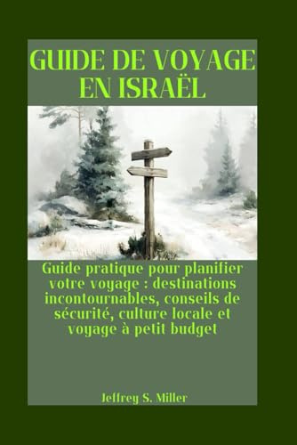 GUIDE DE VOYAGE EN ISRAËL: Guide pratique pour planifier votre voyage : destinations incontournables, conseils de sécurité, culture locale et voyage à petit budget
