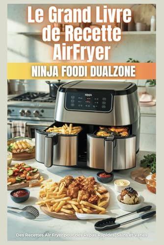 Le Grand Livre de Recette AirFryer Ninja Dual Zone: Des Recettes Air Fryer pour des Repas Rapides, Sains et Variés