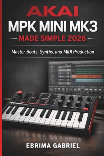 AKAI MPK MINI MK3 MADE SIMPLE 2026: Master Beats, Synths, and MIDI Production