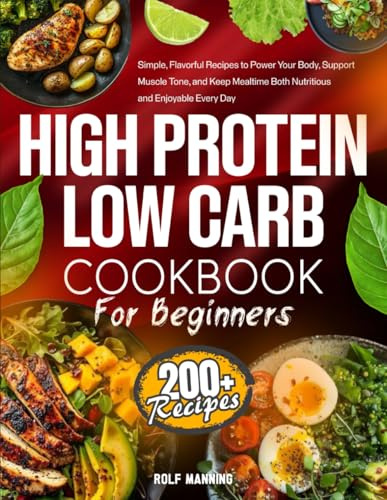 High-Protein Low-Carb Cookbook: 200+ Simple, Flavorful Recipes to Power Your Body, Support Muscle Tone, and Keep Mealtime Both Nutritious and Enjoyable Every Day