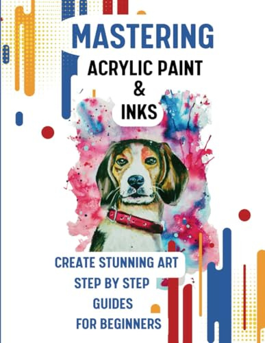 Mastering Acrylic Paint & Inks: Create Stunning, Art Step by Step Guides For Beginners