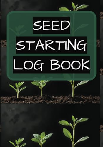 Seed Starting Log Book: Plan And Organize Sowing And Transplanting | Track And Monitor Plant Growth | Record Observations And Insights