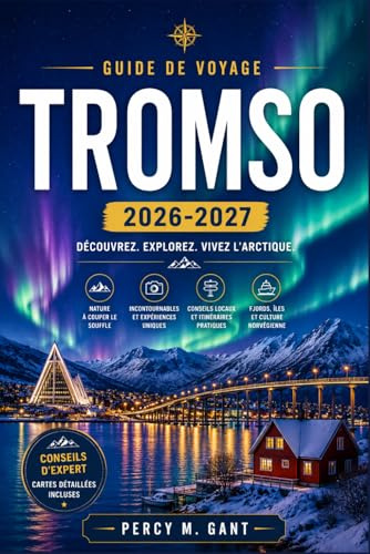TROMSO GUIDE DE VOYAGE 2026-2027: Guide pratique de la capitale arctique de la Norvège : culture sami, aurores boréales, traîneaux à chiens et expériences de nuit polaire