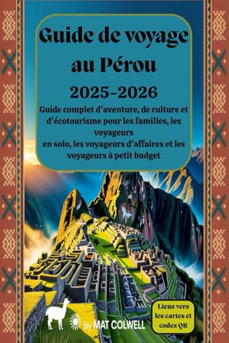 Guide de voyage au Pérou 2025-2026 : Guide complet d'aventure, de culture et d'écotourisme pour les familles, les voyageurs en solo, les voyageurs d'affaires et les voyageurs à petit budget