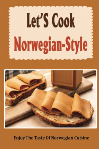 Let’S Cook Norwegian-Style: Enjoy The Taste Of Norwegian Cuisine
