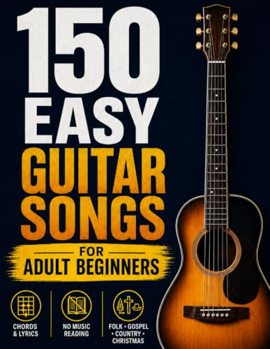 150 Easy Guitar Songs for Adult Beginners: Play the Songs You Love with Just a Few Simple Chords — 150 Timeless Favorites You Can Master Without Reading a Note, with Easy Strumming.