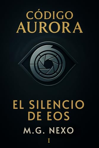 Código Aurora: El Silencio de Eos: Una saga de ciencia ficción sobre IA, memoria y resistencia.