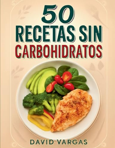 50 Recetas sin Carbohidratos para Comer Bien y Vivir Mejor: Platos nutritivos y sabrosos para una alimentación baja en carbohidratos (Spanish Edition)