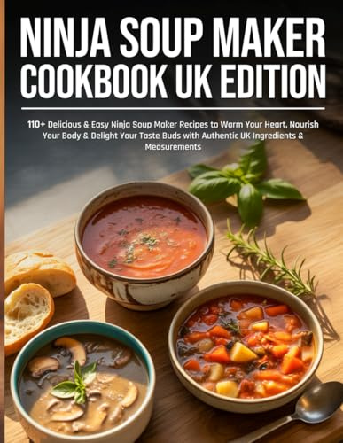 Ninja Soup Maker Cookbook UK Edition: 110+ Delicious & Easy Ninja Soup Maker Recipes to Warm Your Heart, Nourish Your Body & Delight Your Taste Buds with Authentic UK Ingredients & Measurements