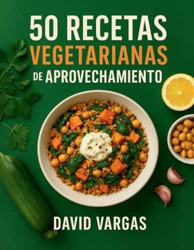 50 Recetas Vegetarianas de Aprovechamiento: Residuo cero en tu cocina para reutilizar sobras con platos fáciles, económicos y sabrosos
