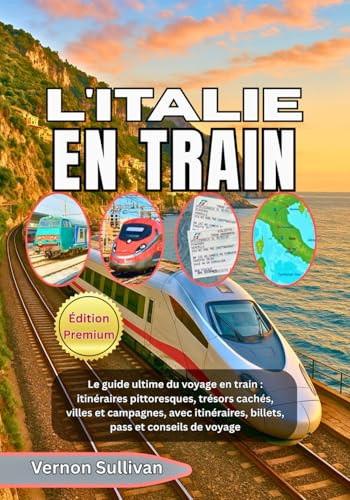 L'ITALIE EN TRAIN 2026: Le guide ultime du voyage en train : itinéraires pittoresques, trésors cachés, villes et campagnes, avec itinéraires, billets, pass et conseils de voyage