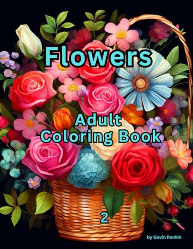 Flowers Adult Coloring Book: Book 2 containing 50+ Beautiful baskets & pots of flowers for you to color. (Flowers, Gardens & Landscapes)