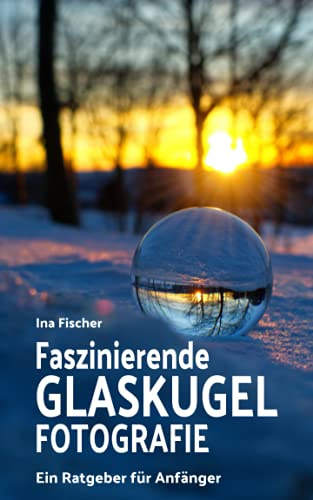 Faszinierende Glaskugel Fotografie: Ein Ratgeber für Anfänger