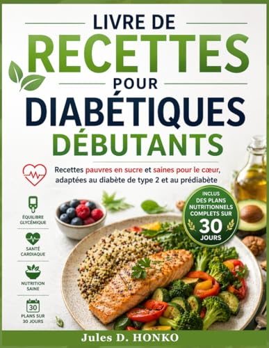Livre de recettes pour diabétiques débutants: Recettes pauvres en sucre et saines pour le cœur, adaptées au diabète de type 2 et au prédiabète ; Inclus des plans nutritionnels complets sur 30 jours