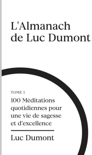 L'almanach de Luc Dumont: 100 méditations quotidiennes pour une vie de sagesse et d'excellence