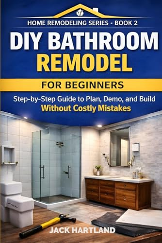 DIY BATHROOM REMODEL: Step-by-Step Guide to Plan, Domo, and Build Without Costly Mistakes (DIY Projects Book Series)
